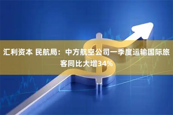 汇利资本 民航局:中方航空公司一季度运输国际旅客同比大增34%