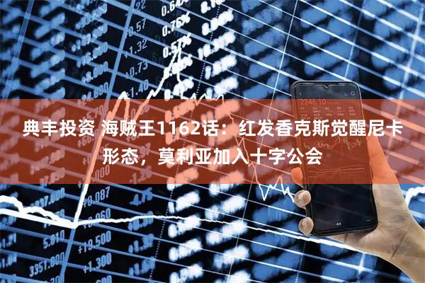 典丰投资 海贼王1162话:红发香克斯觉醒尼卡形态,莫利亚加入十字公会