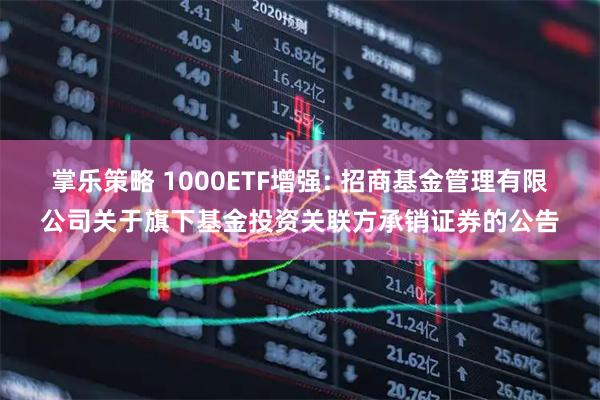 掌乐策略 1000ETF增强: 招商基金管理有限公司关于旗下基金投资关联方承销证券的公告