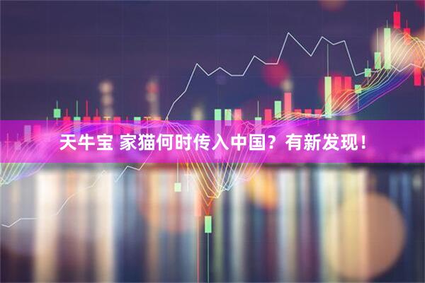 天牛宝 家猫何时传入中国？有新发现！
