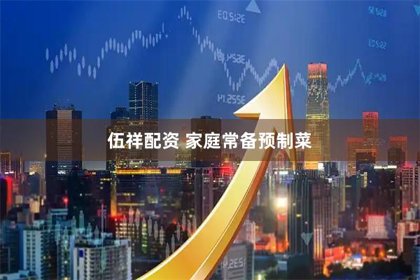 伍祥配资 家庭常备预制菜