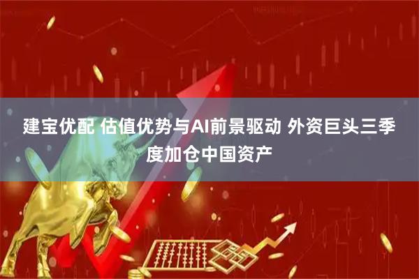 建宝优配 估值优势与AI前景驱动 外资巨头三季度加仓中国资产